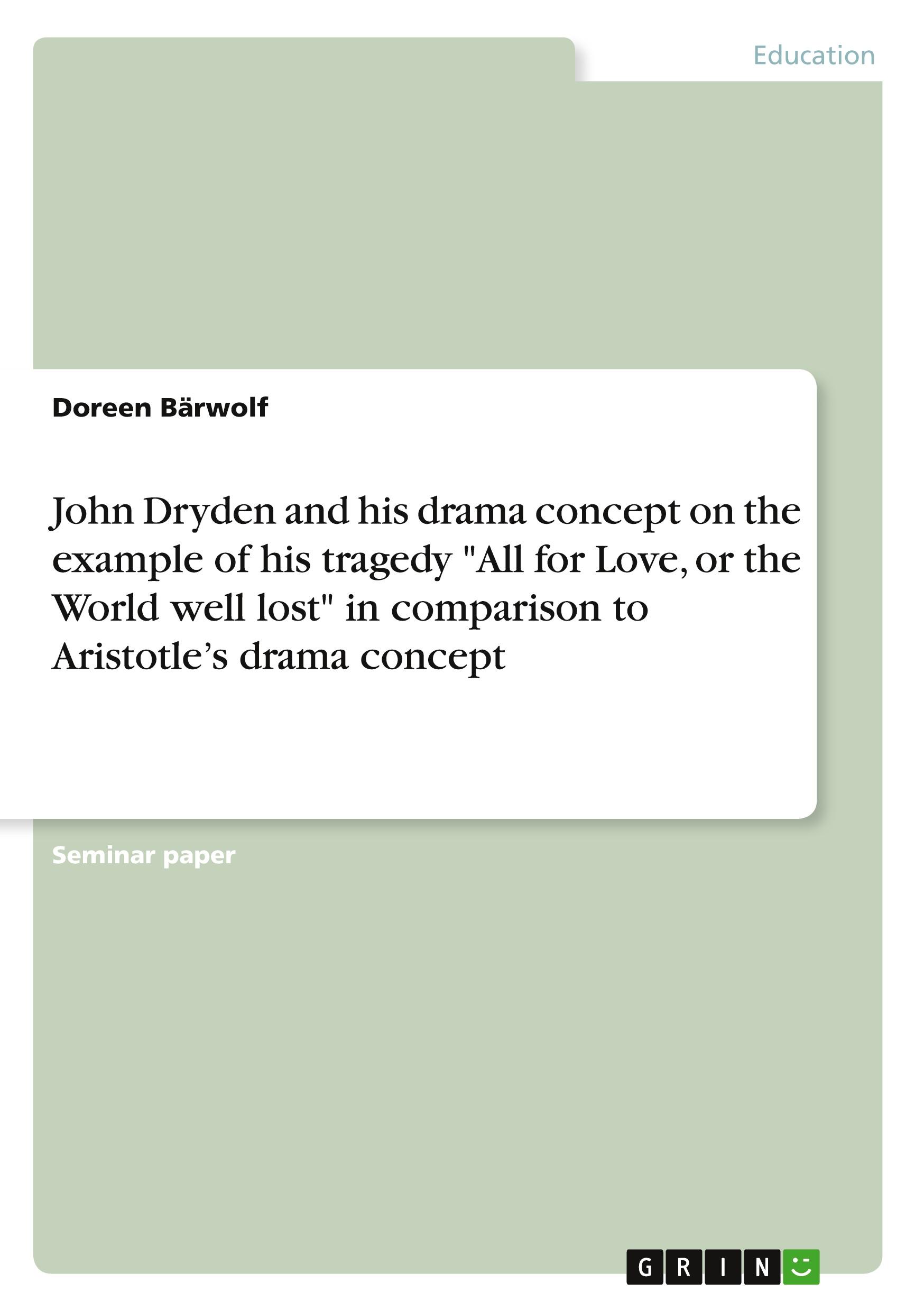 John Dryden and his drama concept on the example of his tragedy "All for Love, or the World well lost" in comparison to Aristotle¿s drama concept