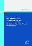 Das Krankenhaus im World Wide Web: Wie Kliniken erfolgreich im Internet auftreten können