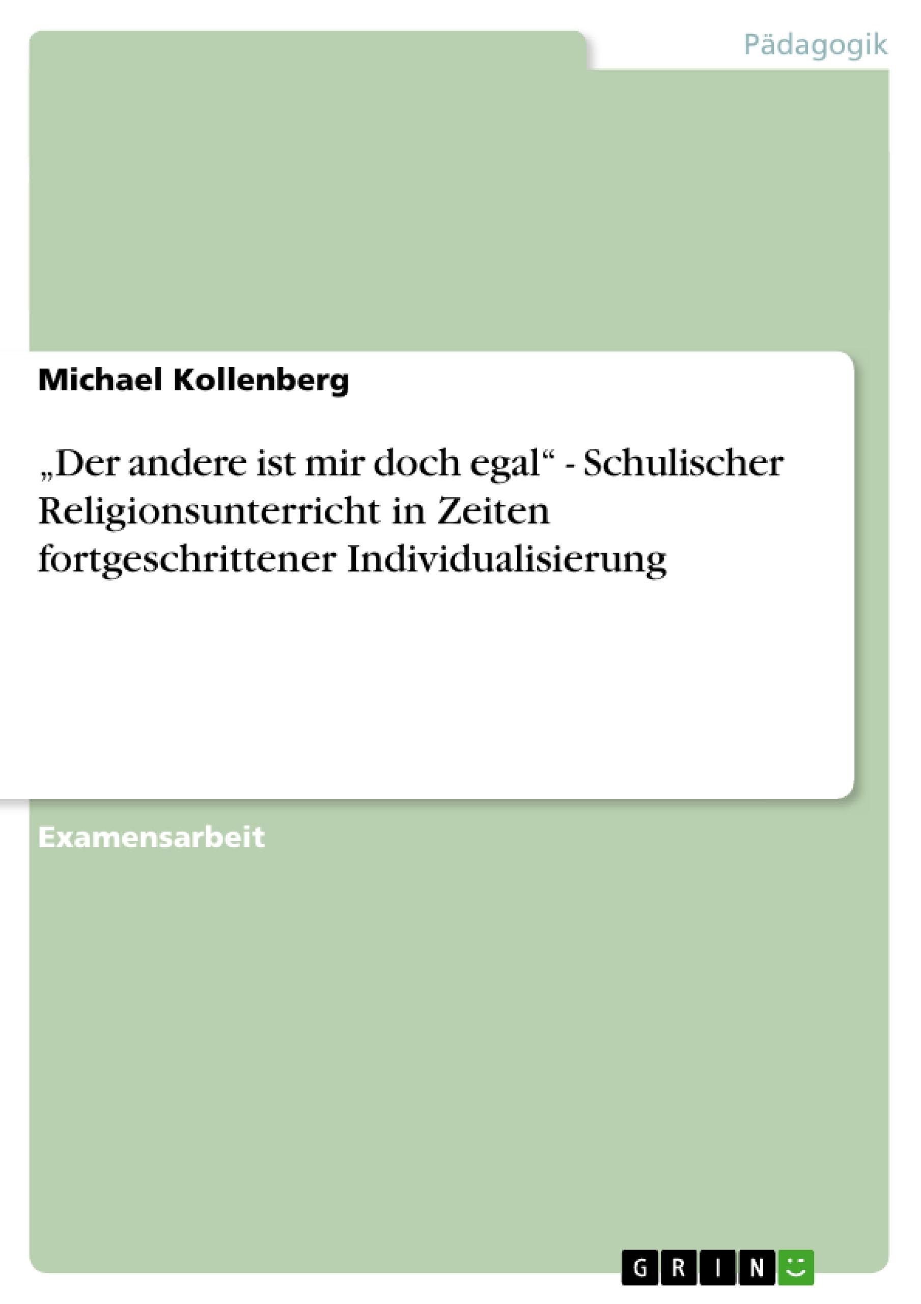 ¿Der andere ist mir doch egal¿ - Schulischer Religionsunterricht in Zeiten fortgeschrittener Individualisierung