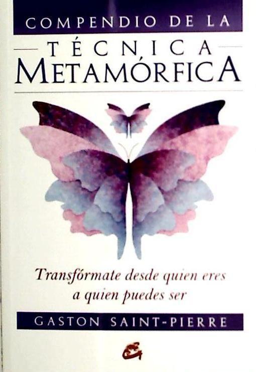 Compendio de la técnica metamórfica : transfórmate desde quién eres a quién puedes ser