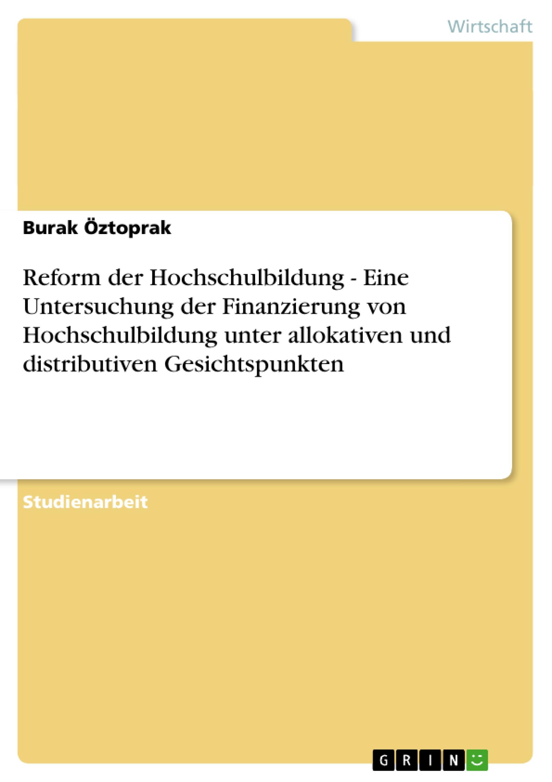 Reform der Hochschulbildung  -   Eine Untersuchung der Finanzierung von Hochschulbildung unter allokativen und distributiven Gesichtspunkten