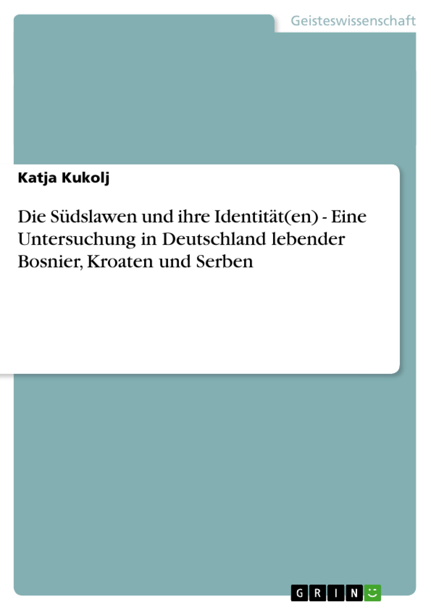 Die Südslawen und ihre Identität(en) - Eine Untersuchung in Deutschland lebender Bosnier, Kroaten und Serben