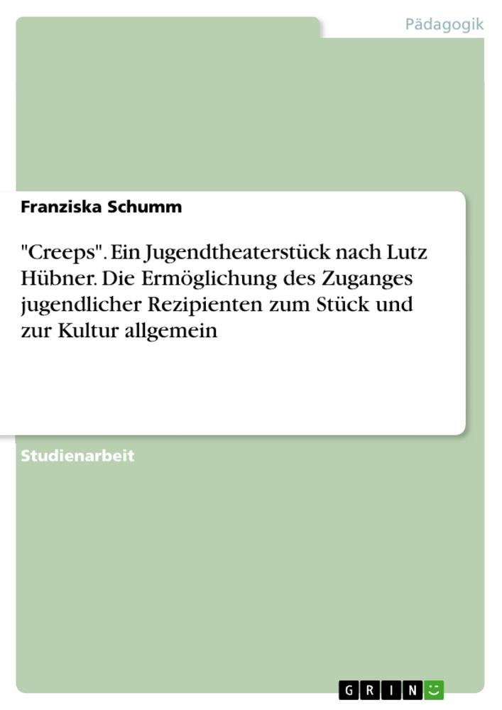 "Creeps". Ein Jugendtheaterstück nach Lutz Hübner. Die Ermöglichung des Zuganges jugendlicher Rezipienten zum Stück und zur Kultur allgemein