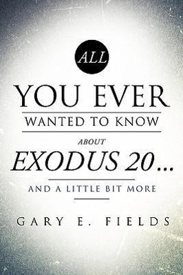 All You Ever Wanted To Know About EXODUS 20 . . . And A Little Bit More