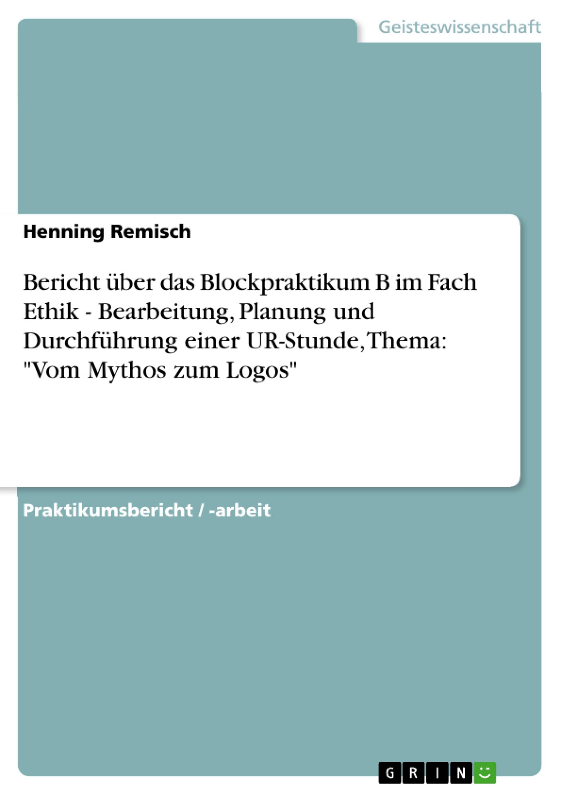 Bericht über das Blockpraktikum B im Fach Ethik - Bearbeitung, Planung und Durchführung einer UR-Stunde, Thema: "Vom Mythos zum Logos"