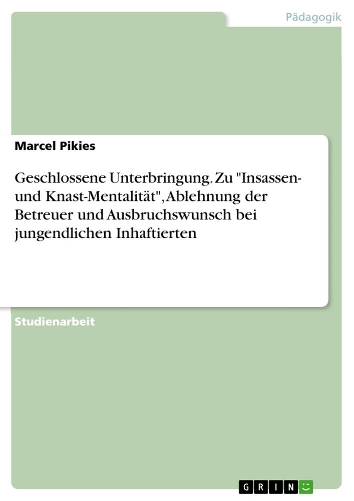 Geschlossene Unterbringung. Zu "Insassen- und Knast-Mentalität", Ablehnung der Betreuer und Ausbruchswunsch bei jungendlichen Inhaftierten