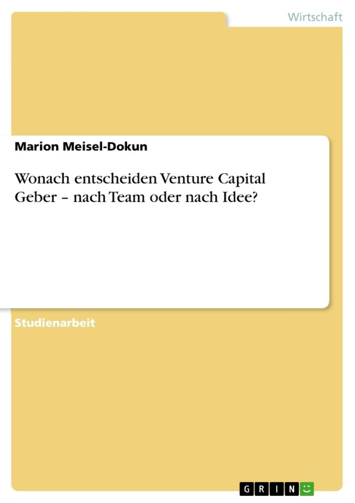 Wonach entscheiden Venture Capital Geber ¿ nach Team oder nach Idee?