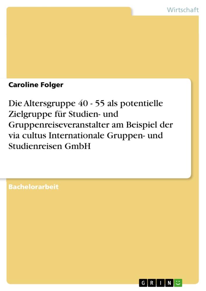 Die Altersgruppe 40 - 55 als potentielle Zielgruppe für Studien- und Gruppenreiseveranstalter am Beispiel der via cultus Internationale Gruppen- und Studienreisen GmbH