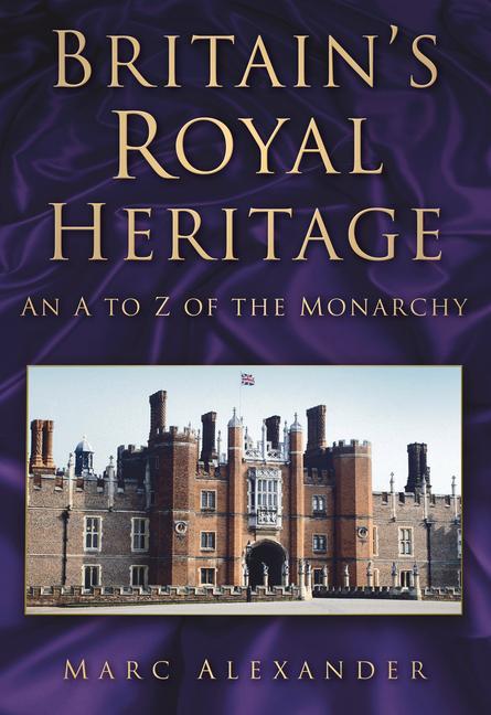 Britain's Royal Heritage: An A to Z of the Monarchy