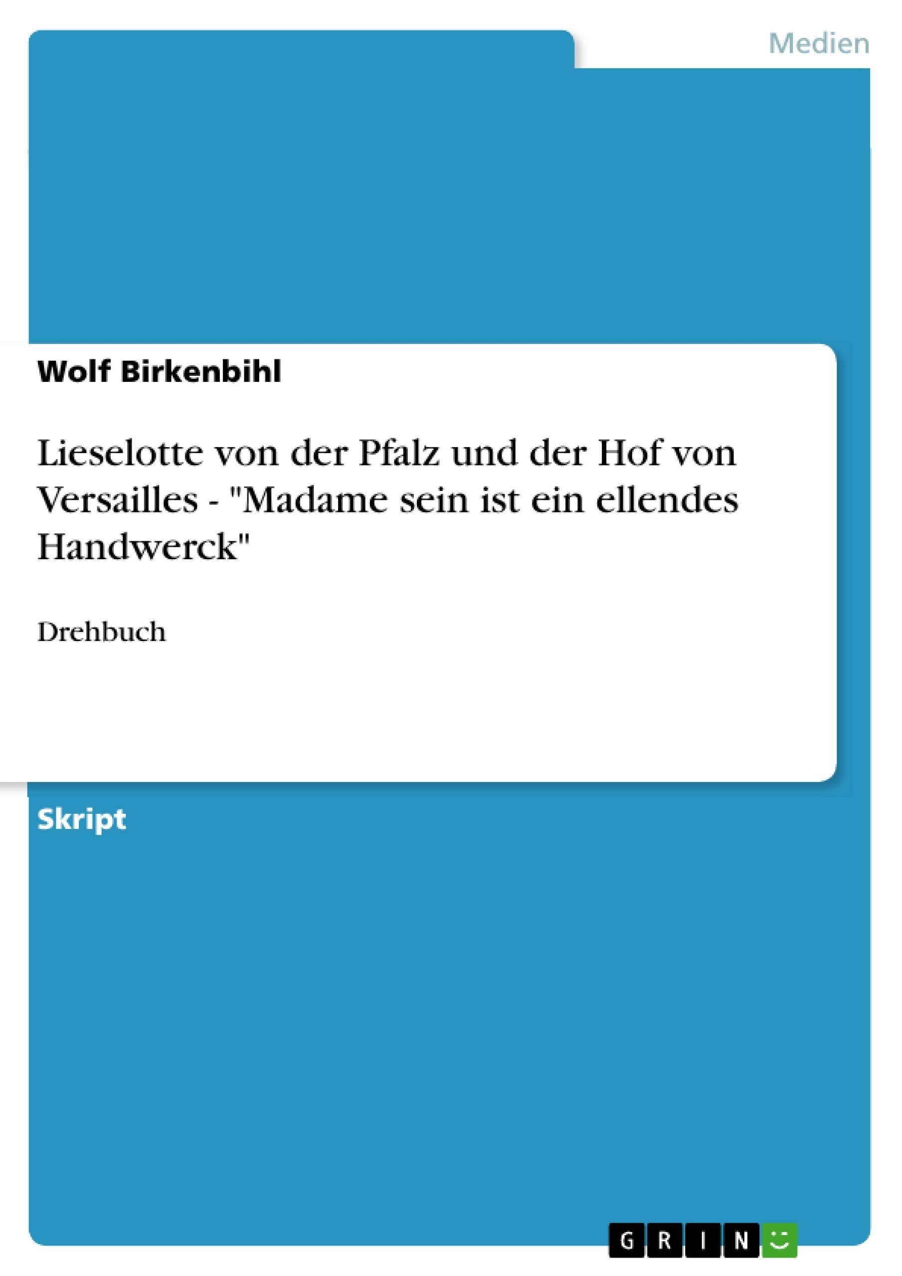 Lieselotte von der Pfalz und der Hof von Versailles - "Madame sein ist ein ellendes Handwerck"