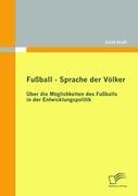 Fußball ¿ Sprache der Völker: Über die Möglichkeiten des Fußballs in der Entwicklungspolitik