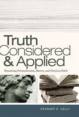 Truth Considered & Applied: Examining Postmodernism, History, and Christian Faith