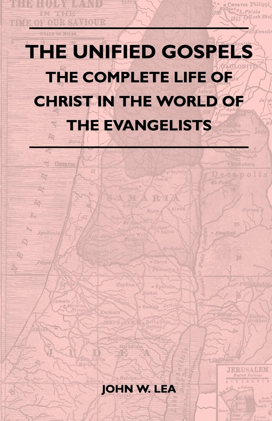 The Unified Gospels - The Complete Life Of Christ In The World Of The Evangelists