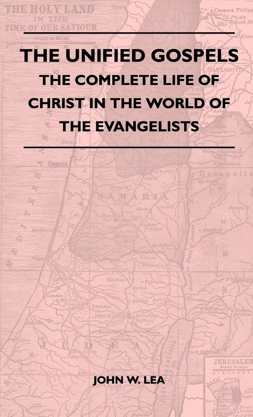 The Unified Gospels - The Complete Life Of Christ In The World Of The Evangelists