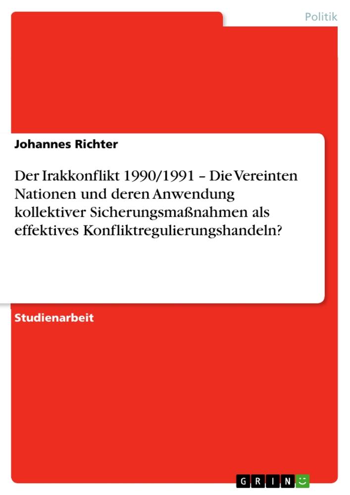 Der Irakkonflikt 1990/1991 ¿ Die Vereinten Nationen und deren Anwendung kollektiver Sicherungsmaßnahmen als effektives Konfliktregulierungshandeln?