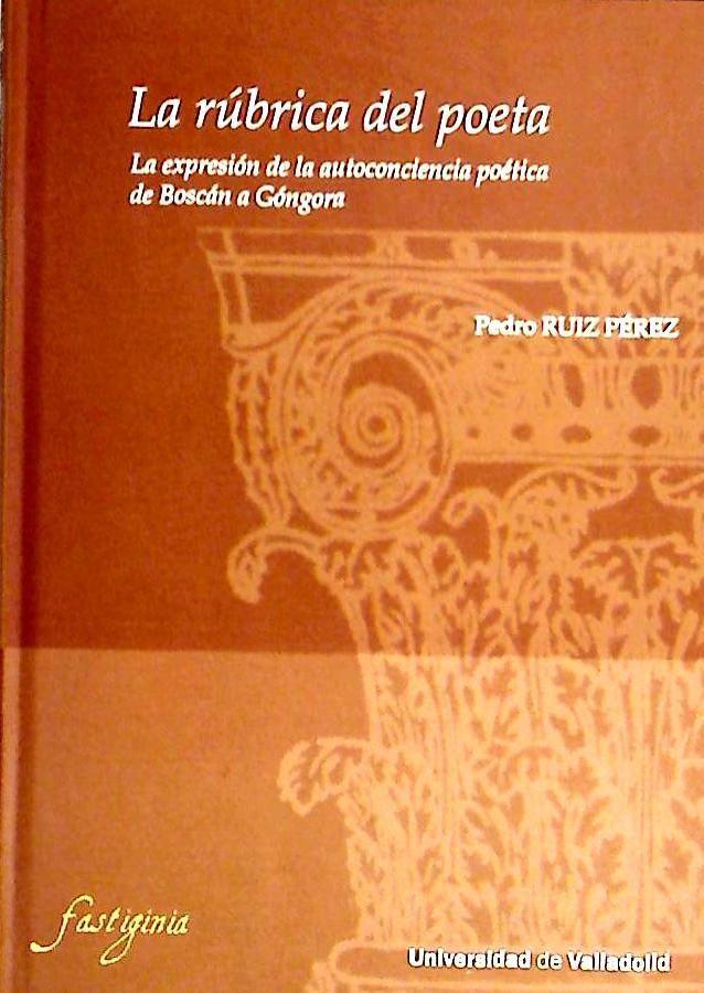 La rúbrica del poeta : la expresión de la autoconciencia poética de Boscán a Góngora