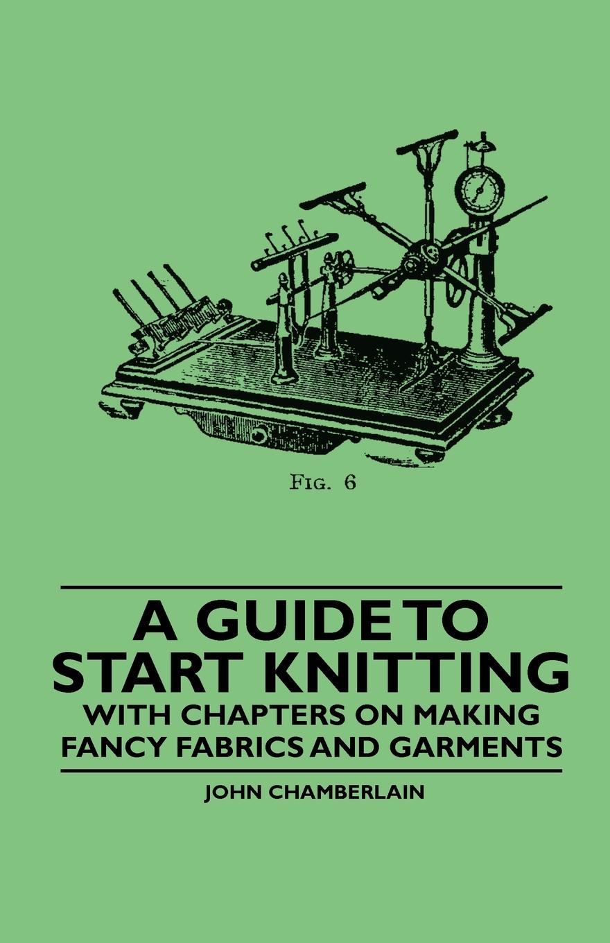 A Guide to Start Knitting - With Chapters on Making Fancy Fabrics and Garments