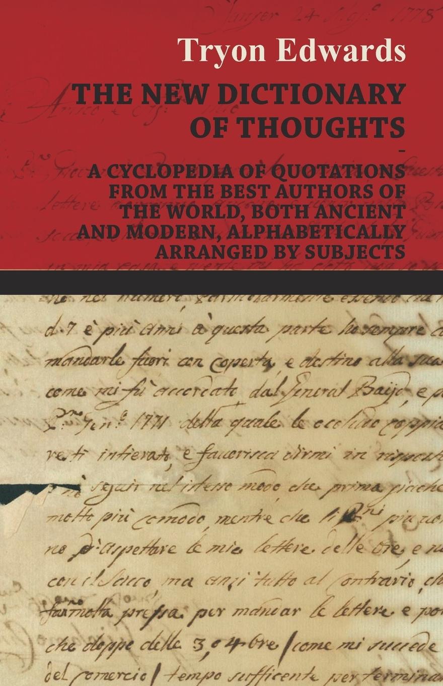 The New Dictionary of Thoughts - A Cyclopedia of Quotations From the Best Authors of the World, Both Ancient and Modern, Alphabetically Arranged by Subjects