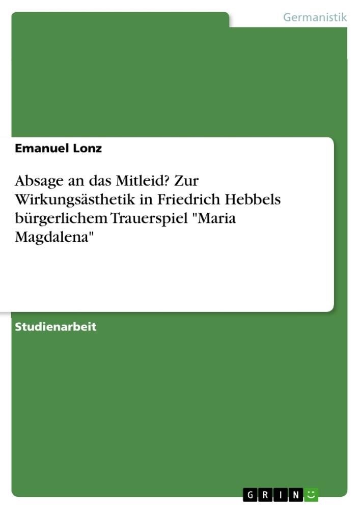 Absage an das Mitleid? Zur Wirkungsästhetik in Friedrich Hebbels bürgerlichem Trauerspiel "Maria Magdalena"