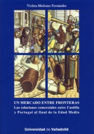 Un mercado entre fronteras : las relaciones comerciales entre Castilla y Portugal al final de la Edad Media