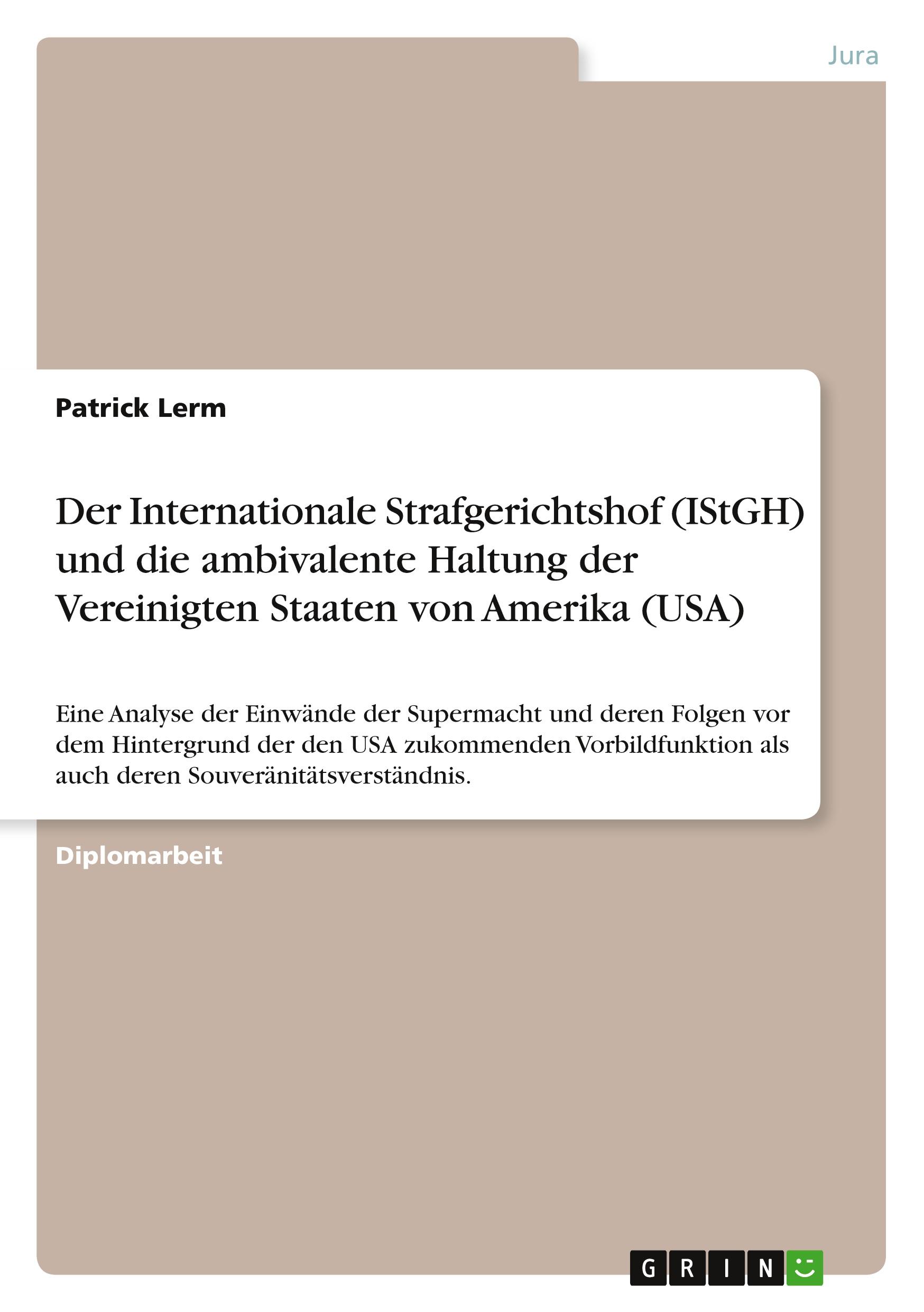 Der Internationale Strafgerichtshof (IStGH) und die ambivalente Haltung der Vereinigten Staaten von Amerika (USA)