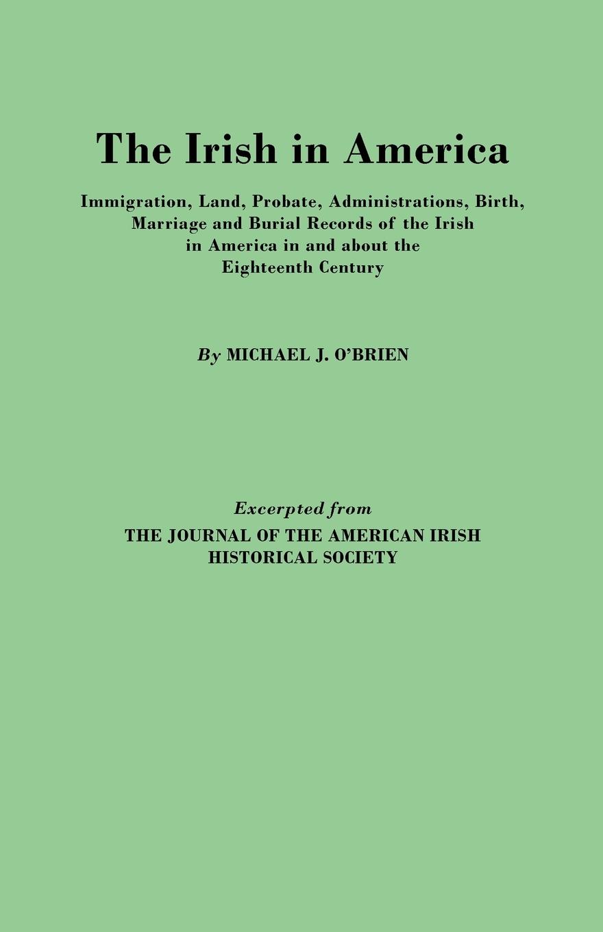 Irish in America. Immigration, Land, Probate, Administrations, Birth, Marriage and Burial Records of the Irish in America in and about the Eightee