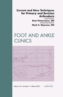 Current and New Techniques for Primary and Revision Arthrodesis, an Issue of Foot and Ankle Clinics