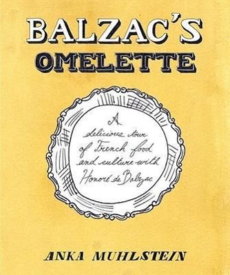 Balzac's Omelette: A Delicious Tour of French Food and Culture with Honore'de Balzac