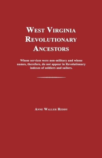 West Virginia Revolutionary Ancestors: Whose Services Were Non-Military and Whose Names, Therefore, Do Not Appear in Revolutionary Indexes of Soldiers