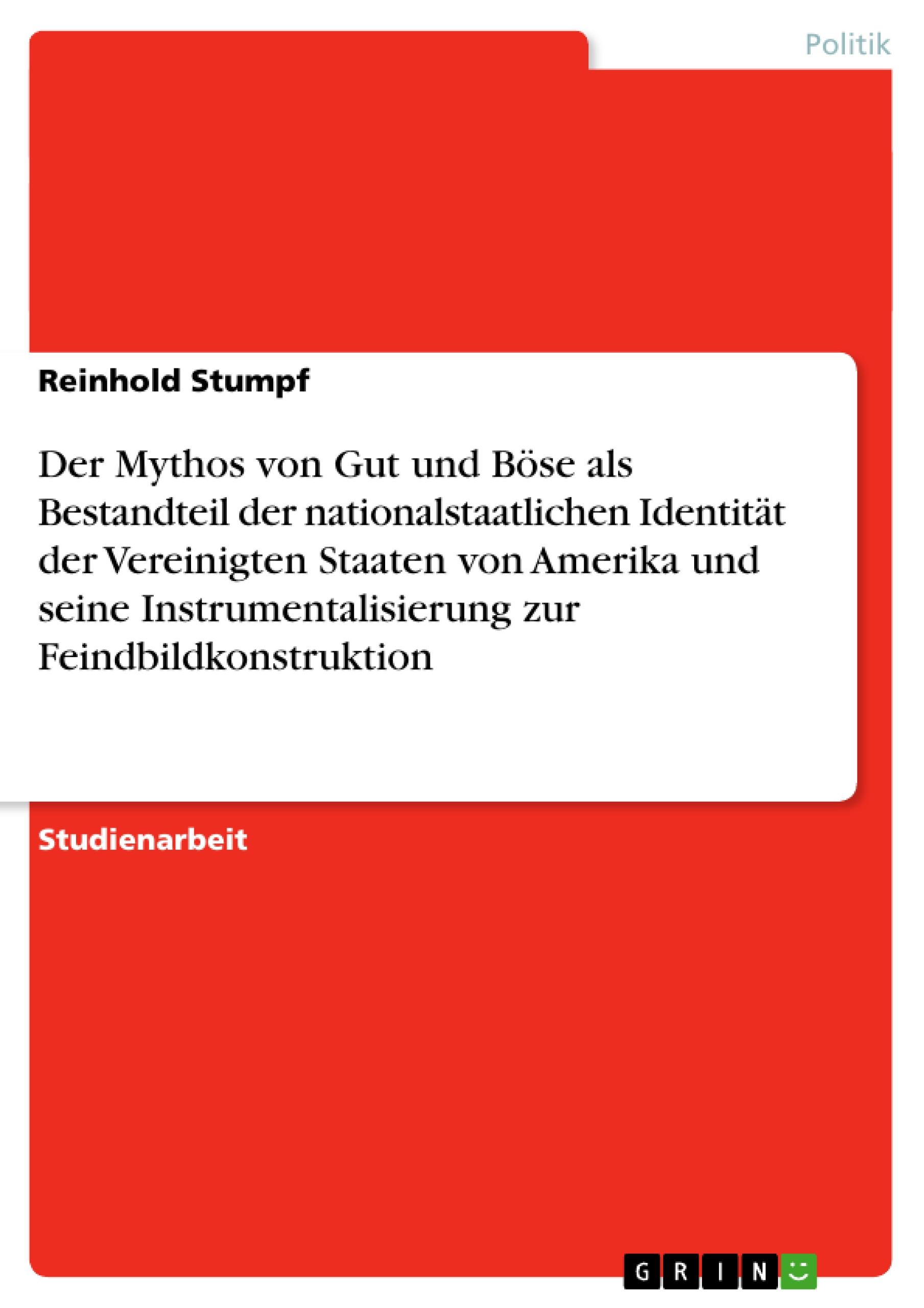 Der Mythos von Gut und Böse als Bestandteil der nationalstaatlichen Identität der Vereinigten Staaten von Amerika und seine Instrumentalisierung zur Feindbildkonstruktion