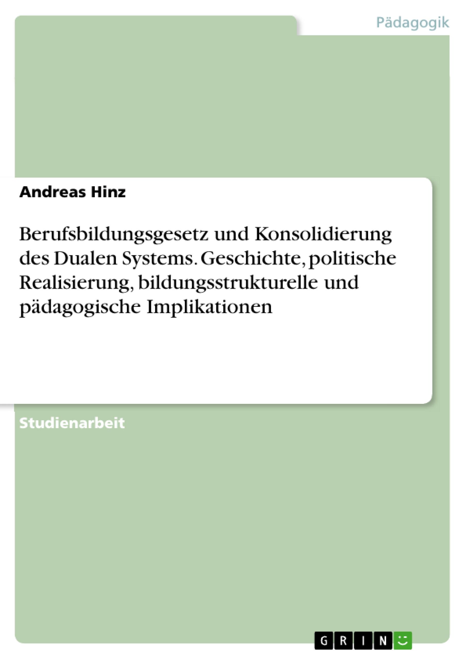 Berufsbildungsgesetz und Konsolidierung des Dualen Systems. Geschichte, politische Realisierung, bildungsstrukturelle und  pädagogische Implikationen