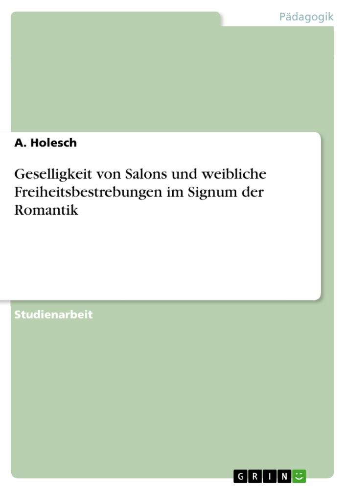 Geselligkeit von Salons und weibliche Freiheitsbestrebungen im Signum der Romantik