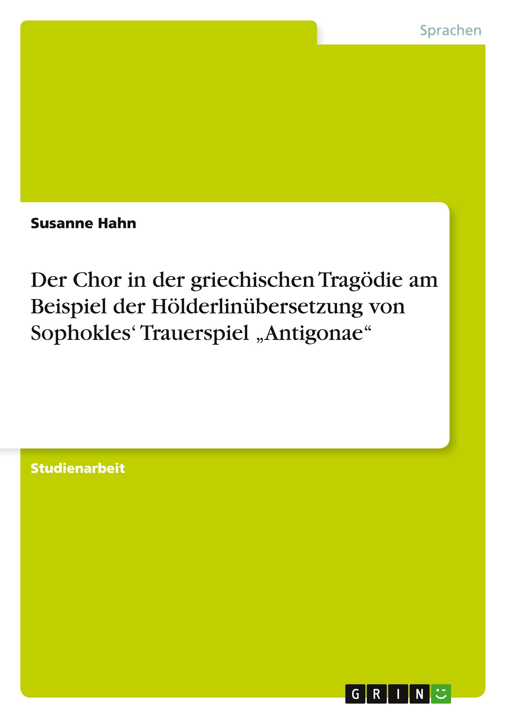 Der Chor in der griechischen Tragödie am Beispiel der Hölderlinübersetzung von Sophokles¿ Trauerspiel ¿Antigonae¿