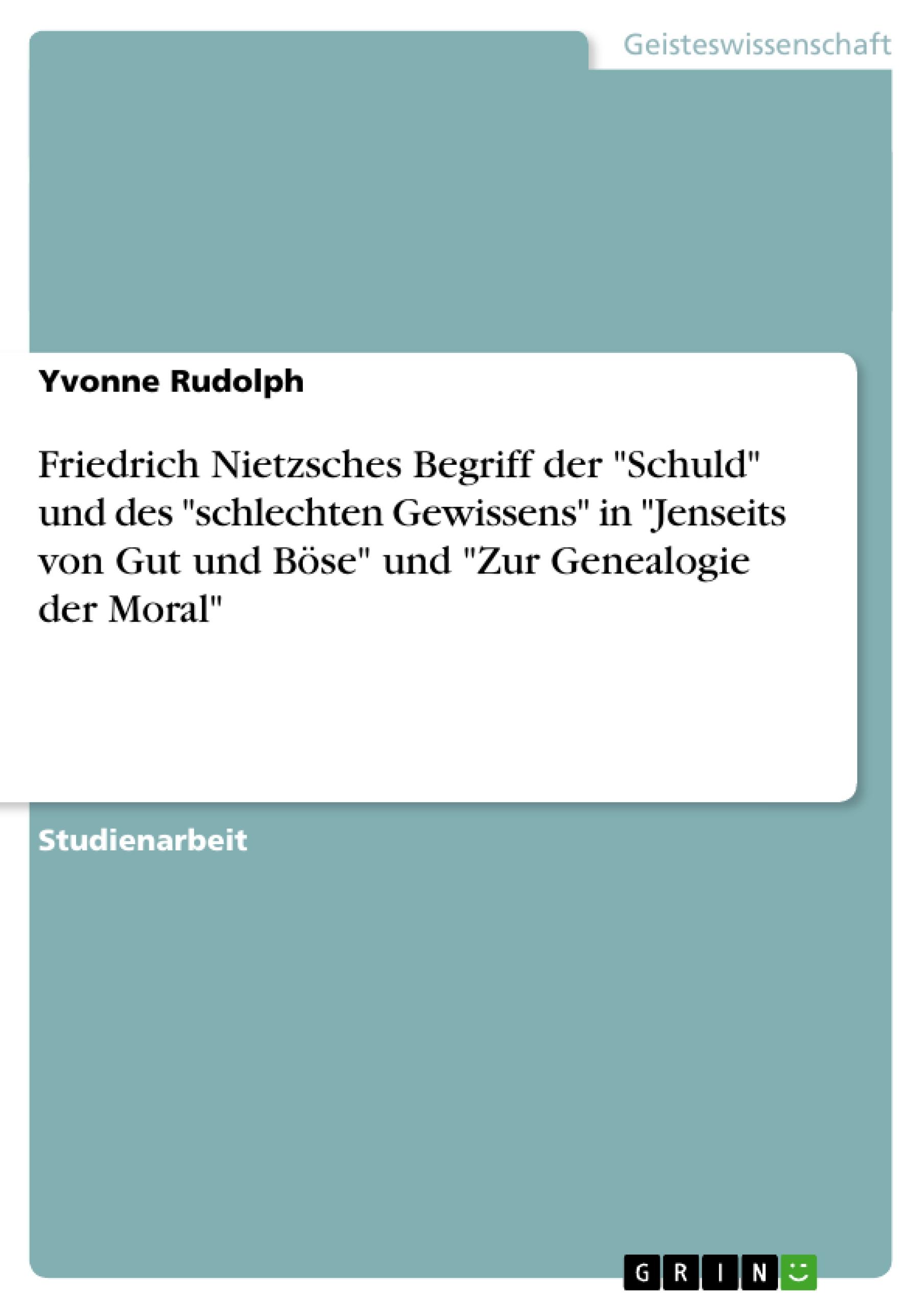 Friedrich Nietzsches Begriff der "Schuld" und des "schlechten Gewissens" in "Jenseits von Gut und Böse" und "Zur Genealogie der Moral"