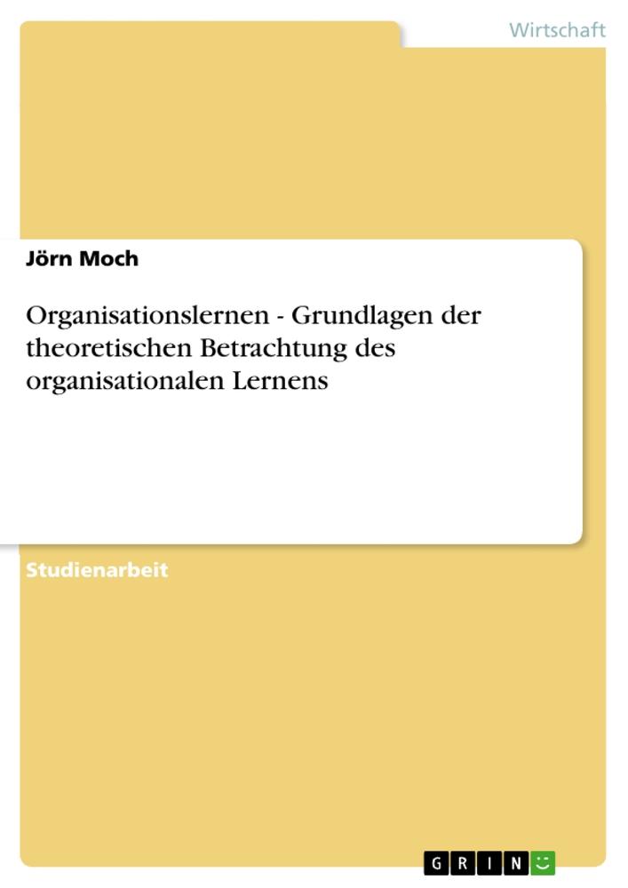 Organisationslernen - Grundlagen der theoretischen Betrachtung des organisationalen Lernens