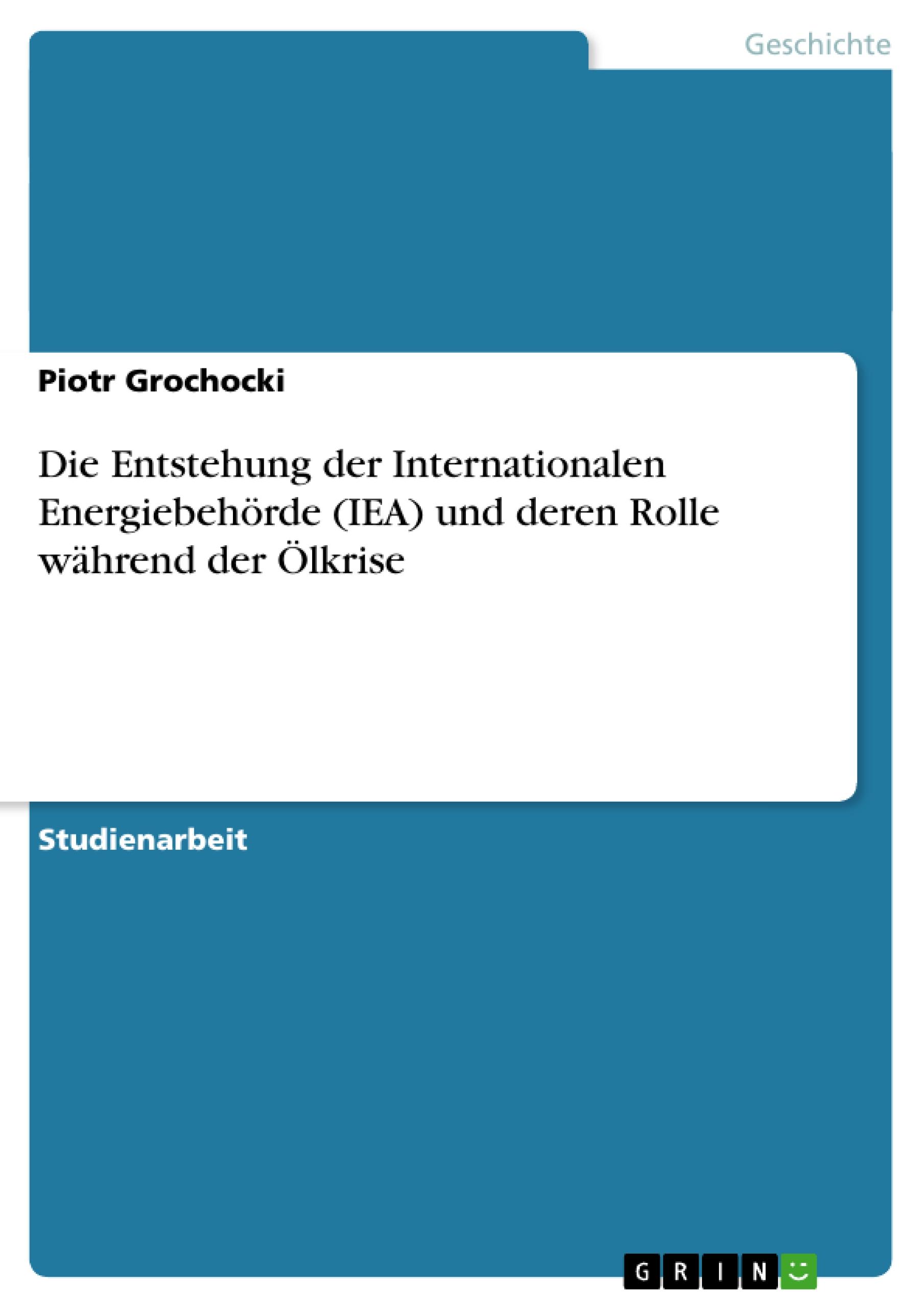 Die Entstehung der Internationalen Energiebehörde (IEA) und deren Rolle während der Ölkrise