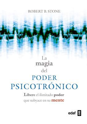 La Magia del Poder Psicotronico: Libere El Ilimitado Poder Que Subyace En Su Mente