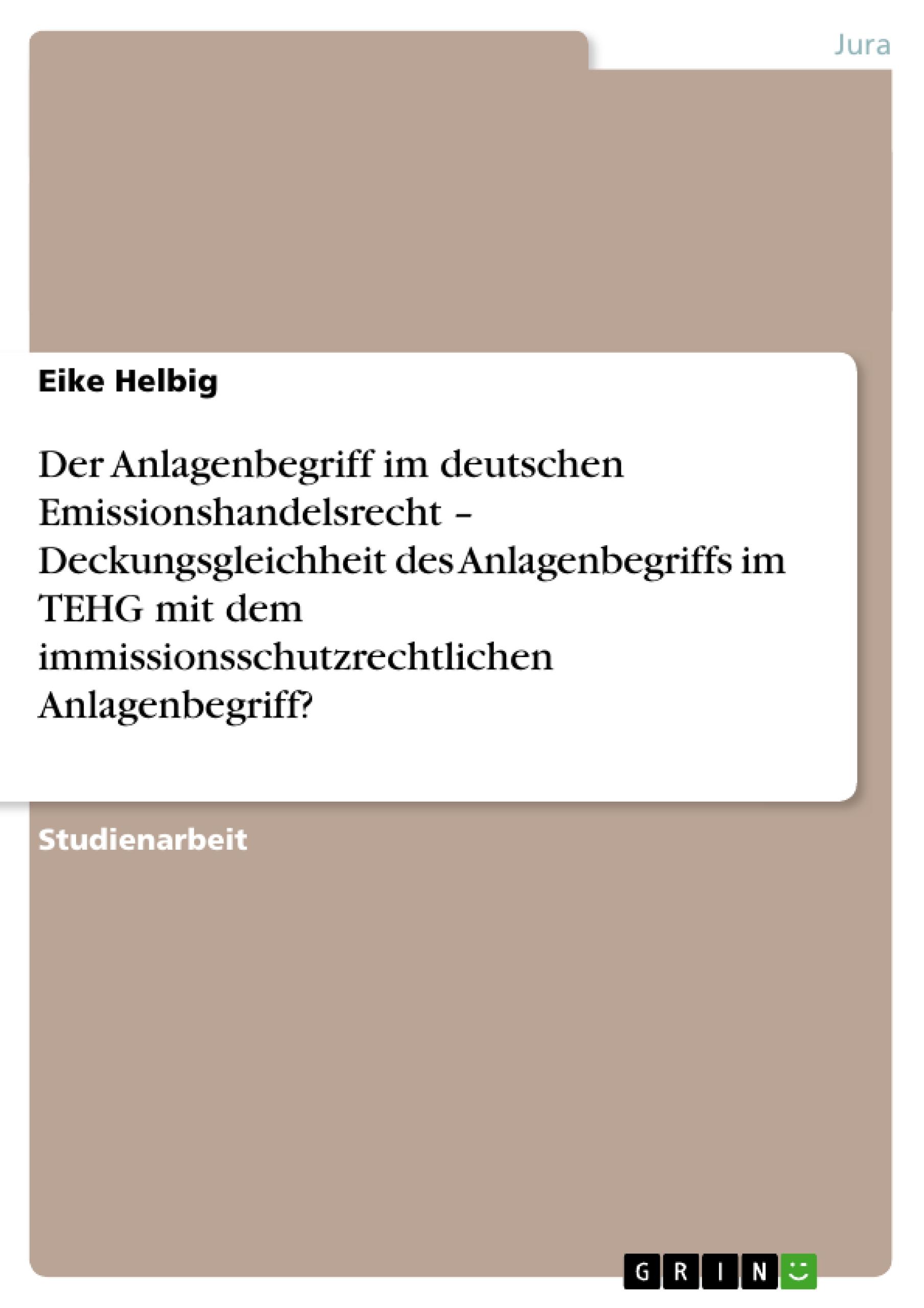 Der Anlagenbegriff im deutschen Emissionshandelsrecht ¿ Deckungsgleichheit des Anlagenbegriffs im TEHG mit dem immissionsschutzrechtlichen Anlagenbegriff?