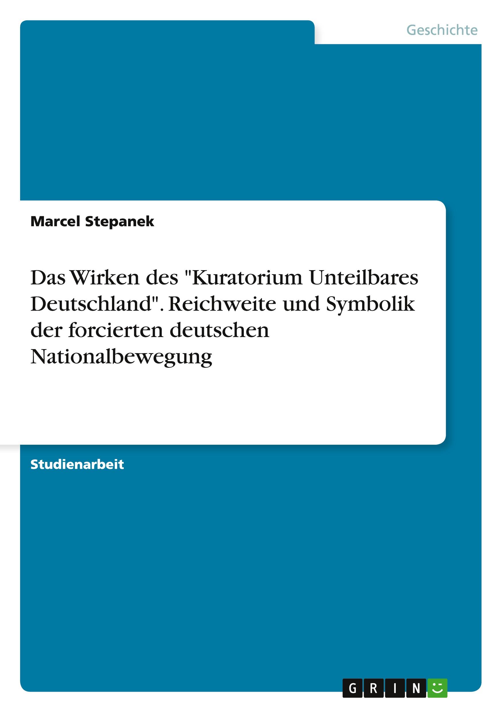 Das Wirken des "Kuratorium Unteilbares Deutschland". Reichweite und Symbolik der forcierten deutschen Nationalbewegung