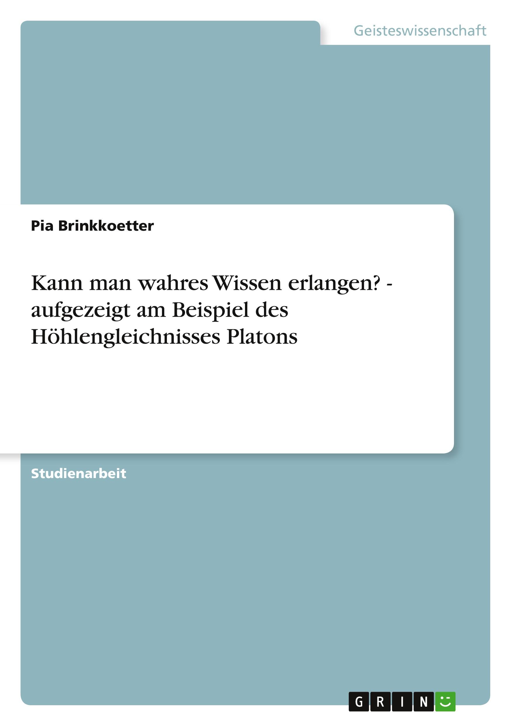 Kann man wahres Wissen erlangen? - aufgezeigt am Beispiel des Höhlengleichnisses Platons