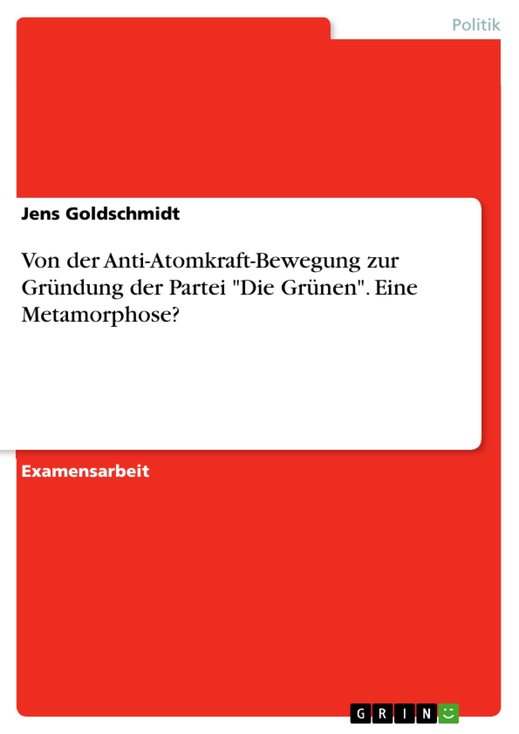 Von der Anti-Atomkraft-Bewegung zur Gründung der  Partei "Die Grünen". Eine Metamorphose?