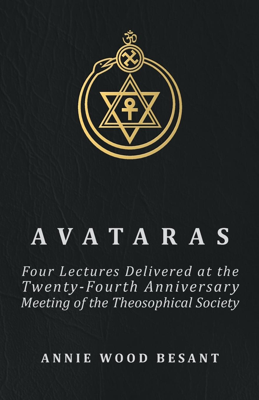 Avataras - Four Lectures Delivered at the Twenty-Fourth Anniversary Meeting of the Theosophical Society at Adyar, Madras, December, 1899