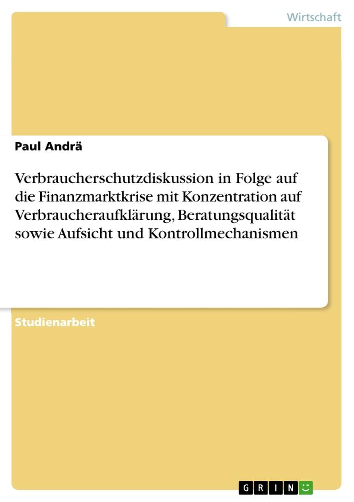 Verbraucherschutzdiskussion in Folge auf die Finanzmarktkrise mit Konzentration auf Verbraucheraufklärung, Beratungsqualität sowie Aufsicht und Kontrollmechanismen