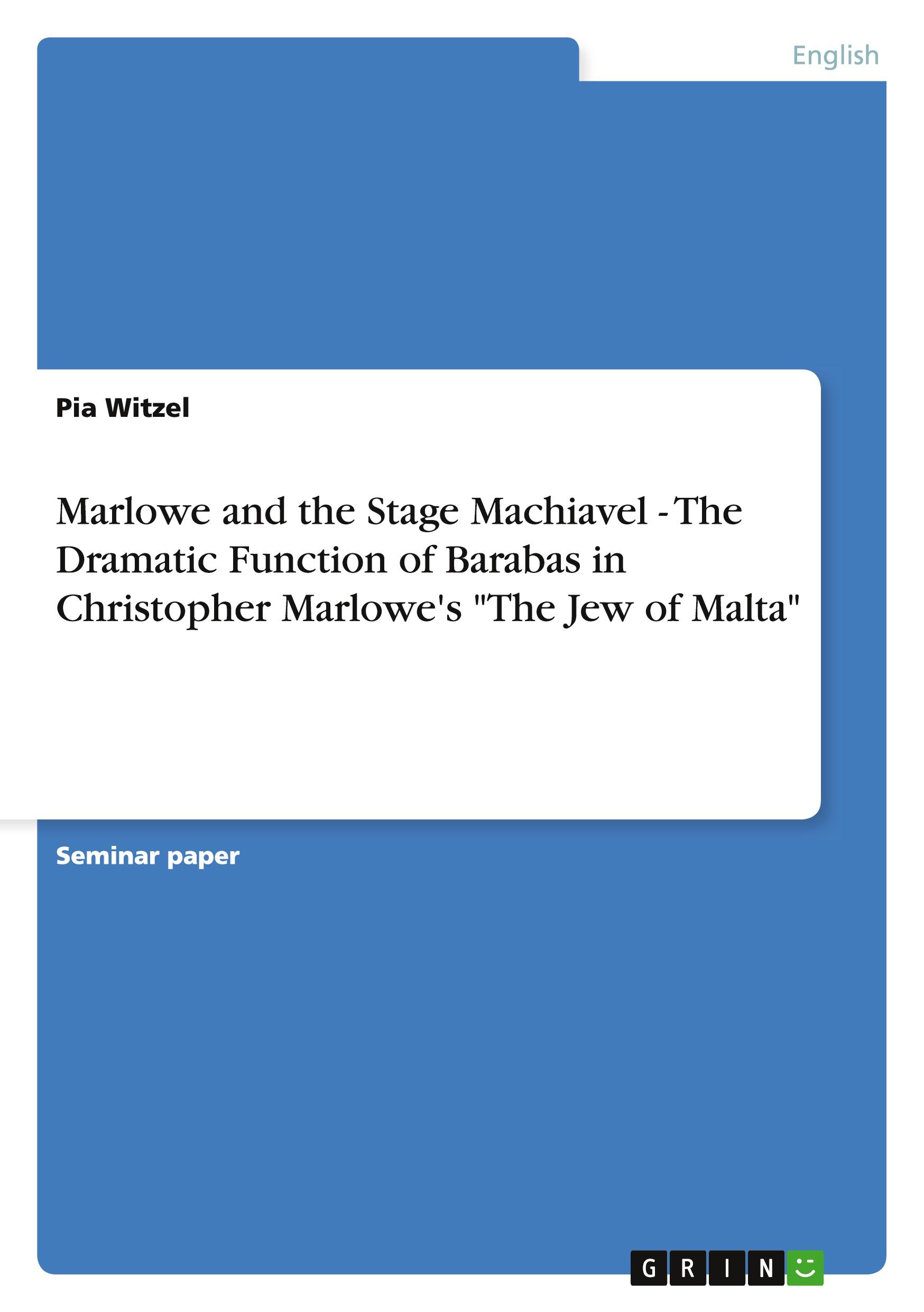 Marlowe and the Stage Machiavel - The Dramatic Function of Barabas in Christopher Marlowe's "The Jew of Malta"