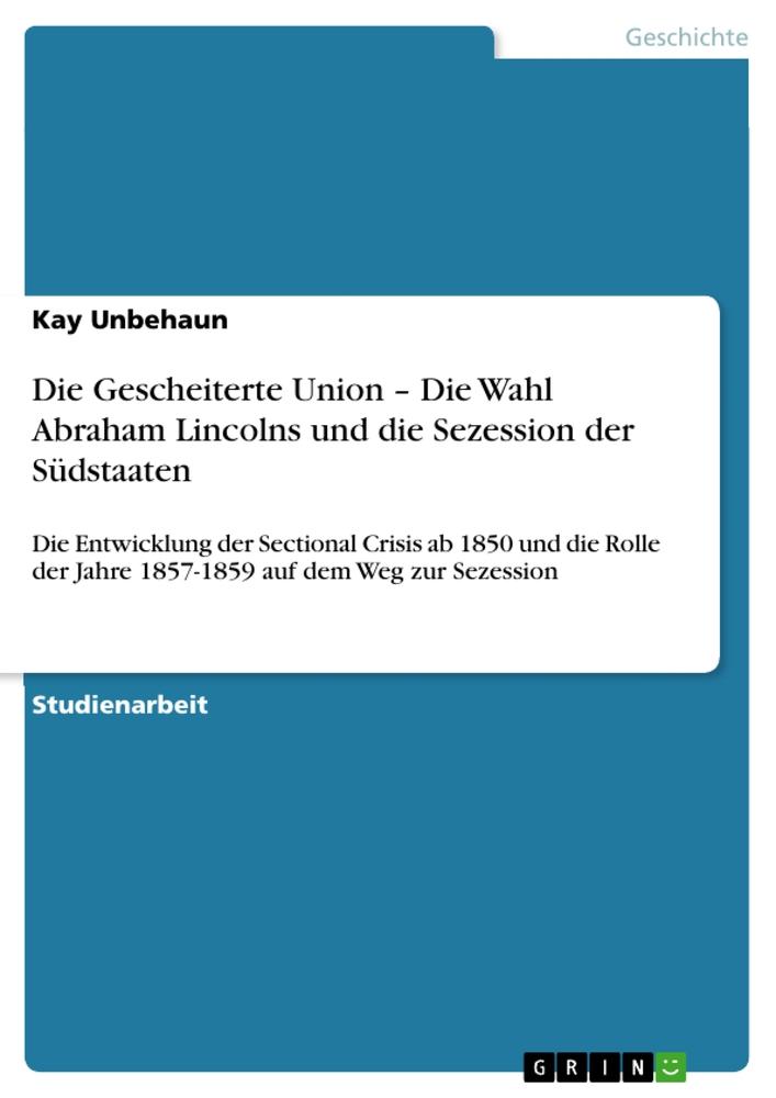 Die Gescheiterte Union ¿ Die Wahl Abraham Lincolns und die Sezession der Südstaaten