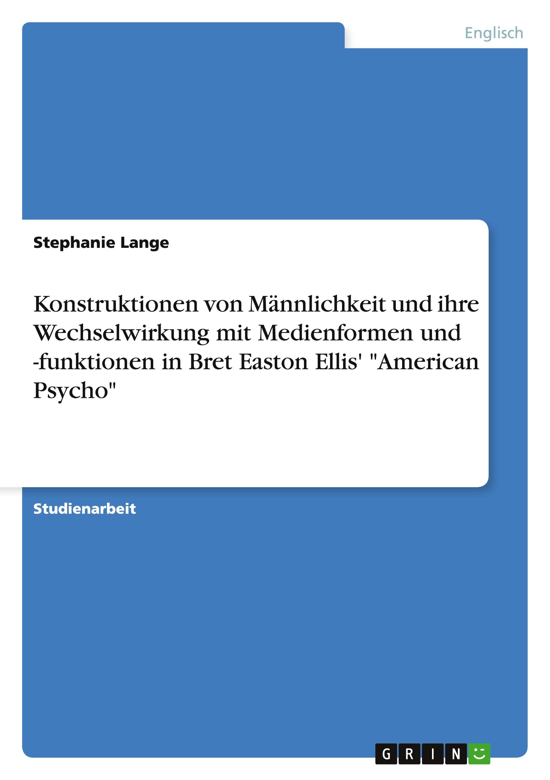 Konstruktionen von Männlichkeit und ihre Wechselwirkung mit Medienformen und -funktionen in Bret Easton Ellis' "American Psycho"