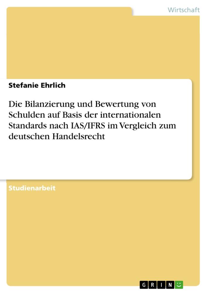 Die Bilanzierung und Bewertung von Schulden auf Basis der internationalen Standards nach IAS/IFRS im Vergleich zum deutschen Handelsrecht