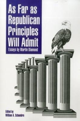 As Far as Republican Principles Will Admit: Essays by Martin Diamond