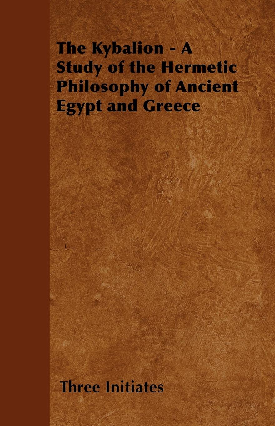 The Kybalion - A Study of the Hermetic Philosophy of Ancient Egypt and Greece