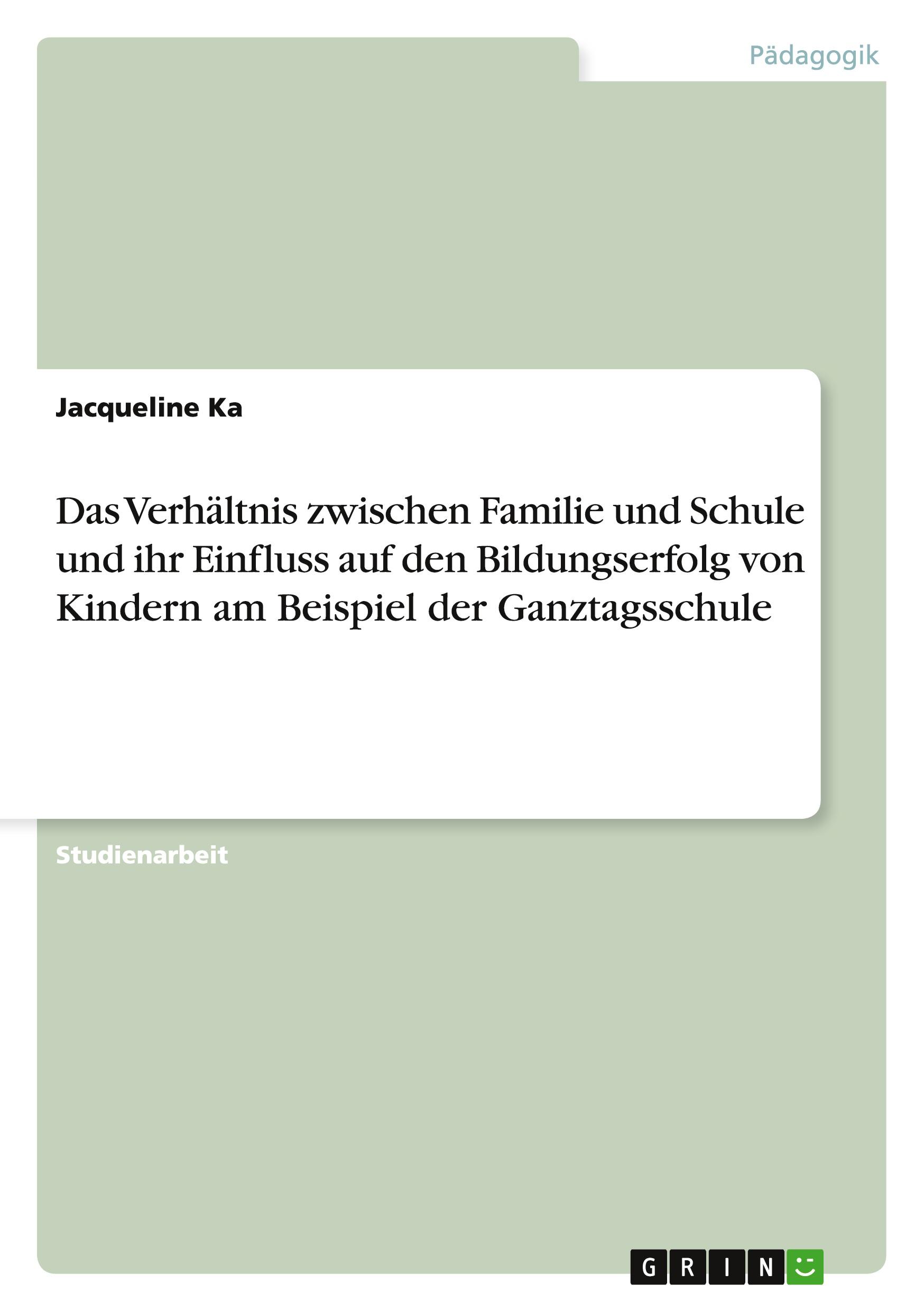 Das Verhältnis zwischen Familie und Schule und ihr Einfluss auf den Bildungserfolg von Kindern am Beispiel der Ganztagsschule